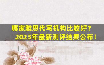 哪家雅思代写机构比较好？ 2023年最新测评结果公布！